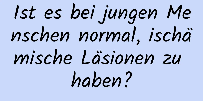 Ist es bei jungen Menschen normal, ischämische Läsionen zu haben?