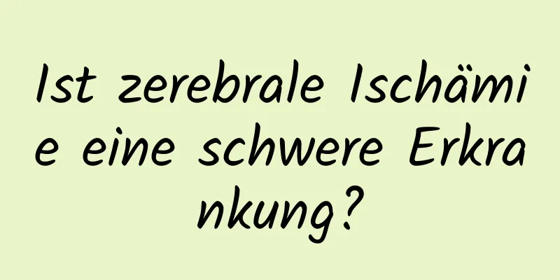 Ist zerebrale Ischämie eine schwere Erkrankung?