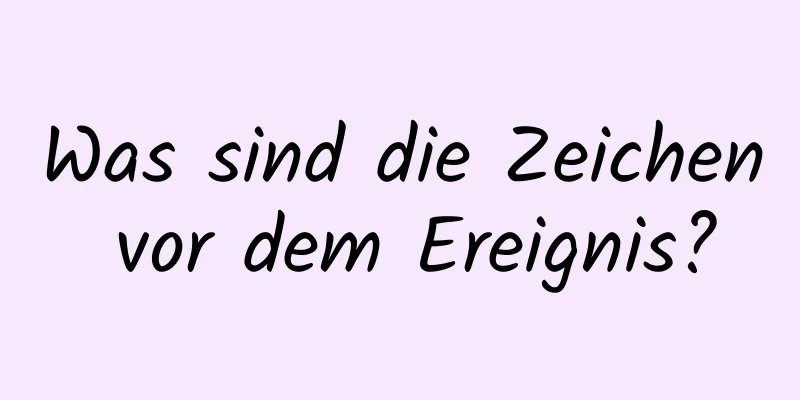 Was sind die Zeichen vor dem Ereignis?