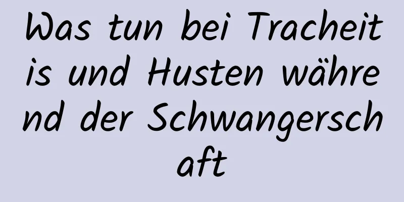 Was tun bei Tracheitis und Husten während der Schwangerschaft