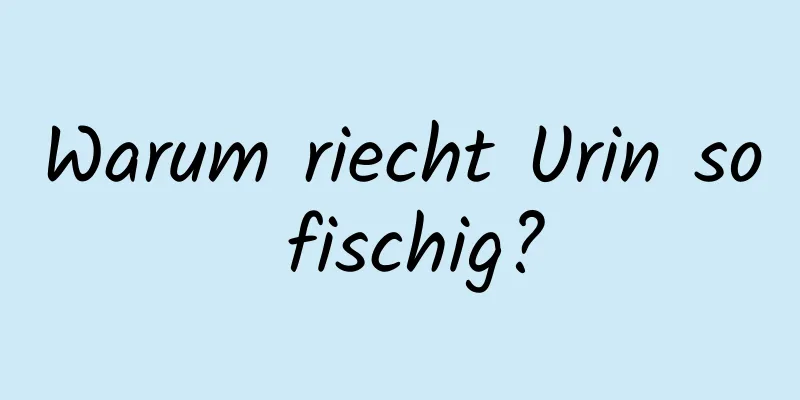 Warum riecht Urin so fischig?