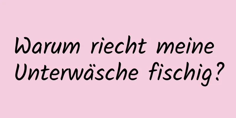 Warum riecht meine Unterwäsche fischig?