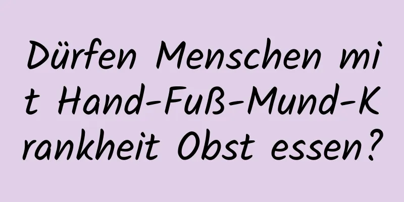 Dürfen Menschen mit Hand-Fuß-Mund-Krankheit Obst essen?