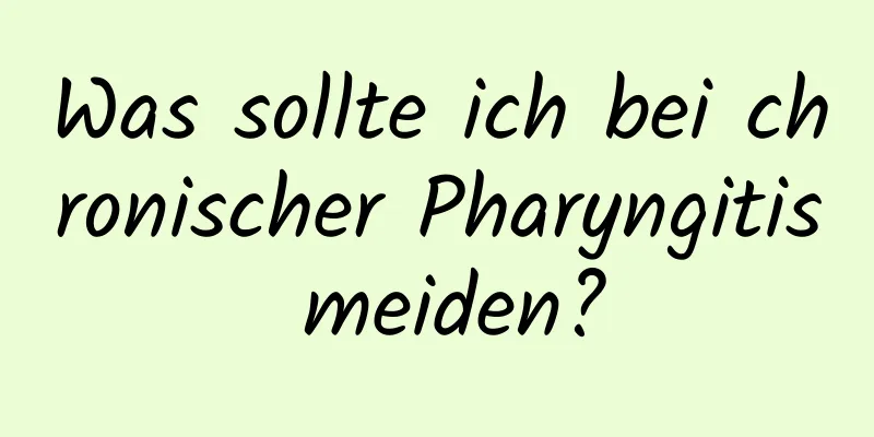 Was sollte ich bei chronischer Pharyngitis meiden?