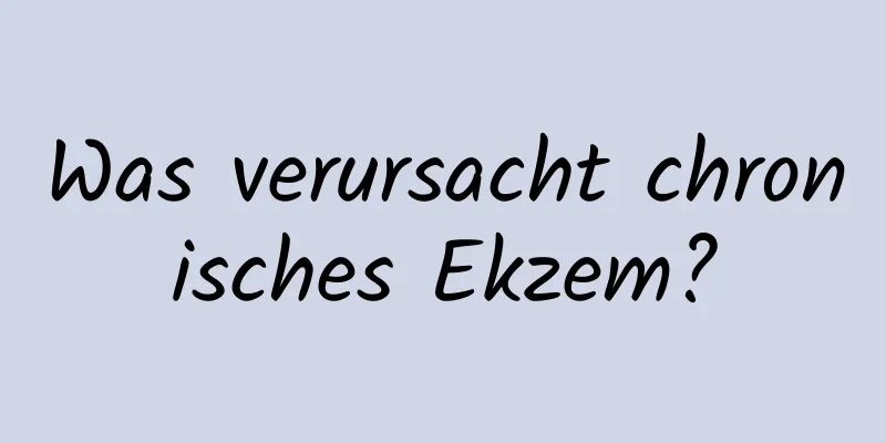 Was verursacht chronisches Ekzem?