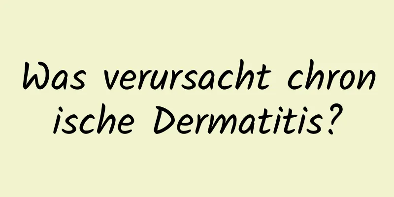 Was verursacht chronische Dermatitis?