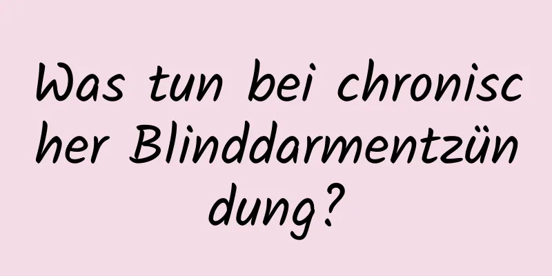 Was tun bei chronischer Blinddarmentzündung?