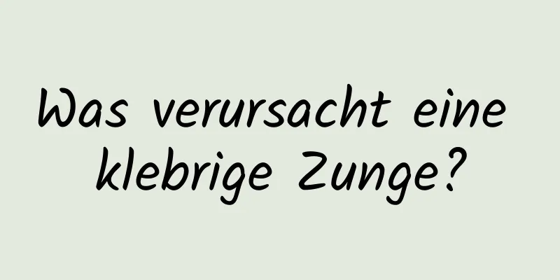 Was verursacht eine klebrige Zunge?