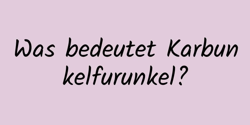 Was bedeutet Karbunkelfurunkel?