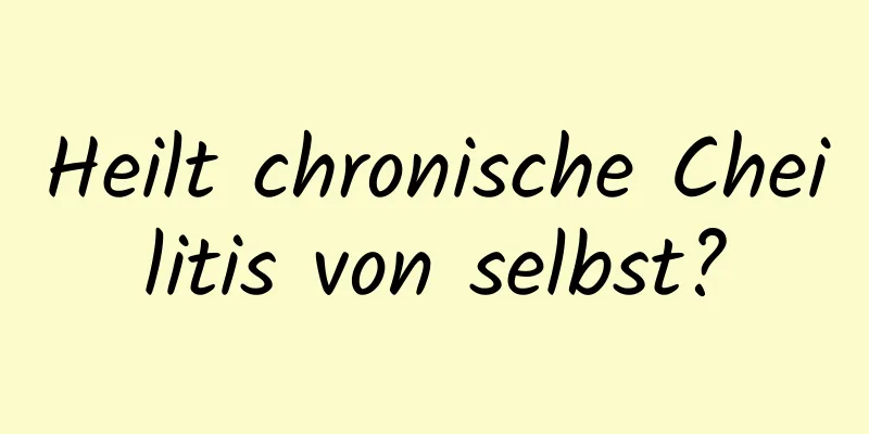 Heilt chronische Cheilitis von selbst?