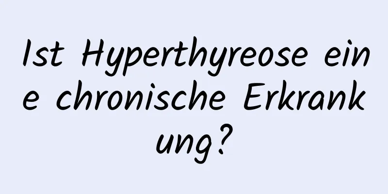 Ist Hyperthyreose eine chronische Erkrankung?