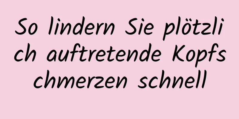 So lindern Sie plötzlich auftretende Kopfschmerzen schnell