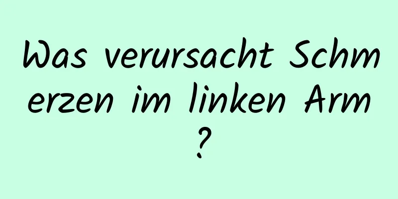 Was verursacht Schmerzen im linken Arm?