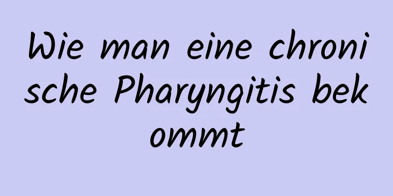 Wie man eine chronische Pharyngitis bekommt