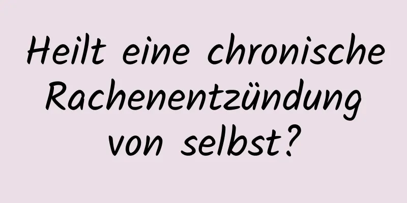 Heilt eine chronische Rachenentzündung von selbst?