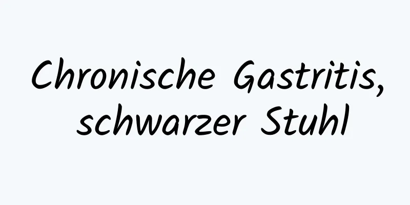 Chronische Gastritis, schwarzer Stuhl