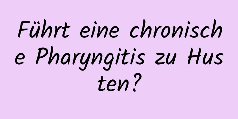 Führt eine chronische Pharyngitis zu Husten?