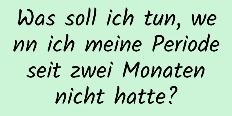 Was soll ich tun, wenn ich meine Periode seit zwei Monaten nicht hatte?