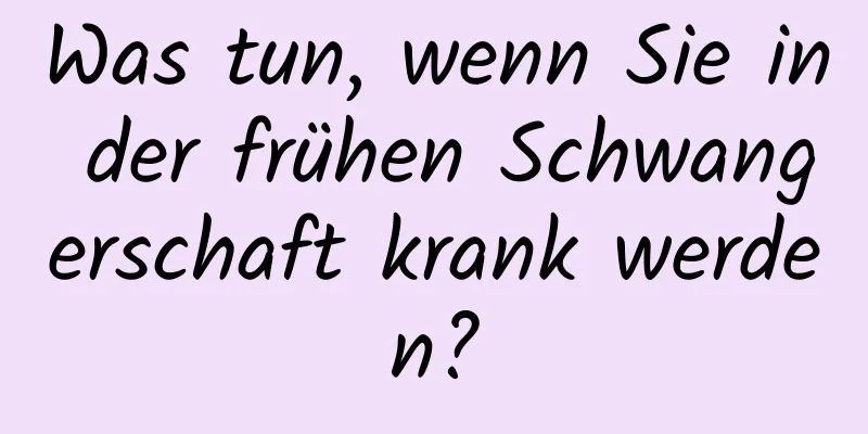 Was tun, wenn Sie in der frühen Schwangerschaft krank werden?