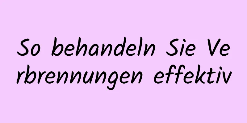 So behandeln Sie Verbrennungen effektiv