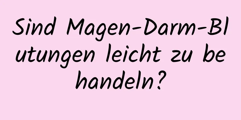 Sind Magen-Darm-Blutungen leicht zu behandeln?