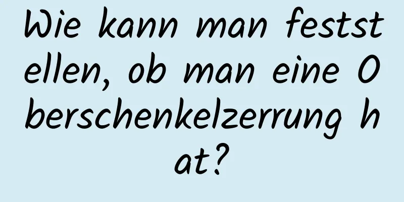 Wie kann man feststellen, ob man eine Oberschenkelzerrung hat?