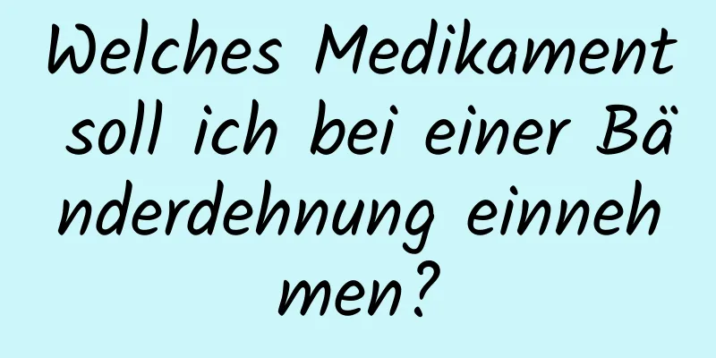 Welches Medikament soll ich bei einer Bänderdehnung einnehmen?