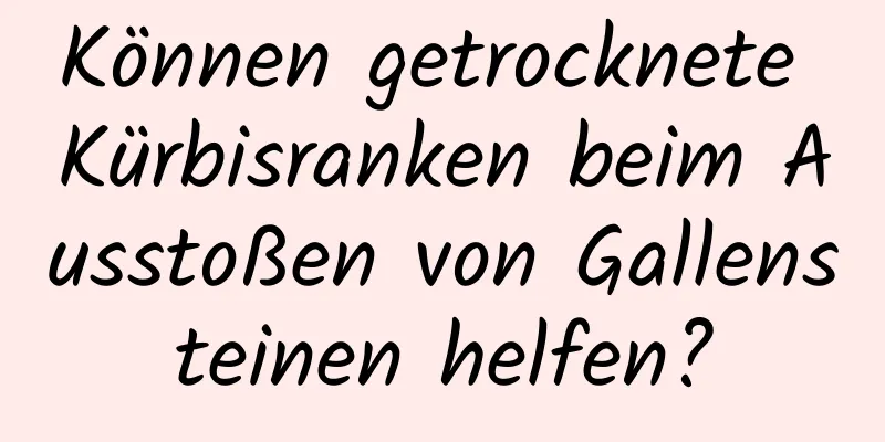 Können getrocknete Kürbisranken beim Ausstoßen von Gallensteinen helfen?