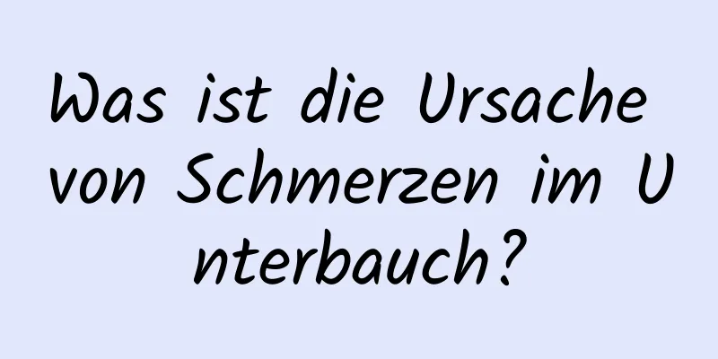 Was ist die Ursache von Schmerzen im Unterbauch?