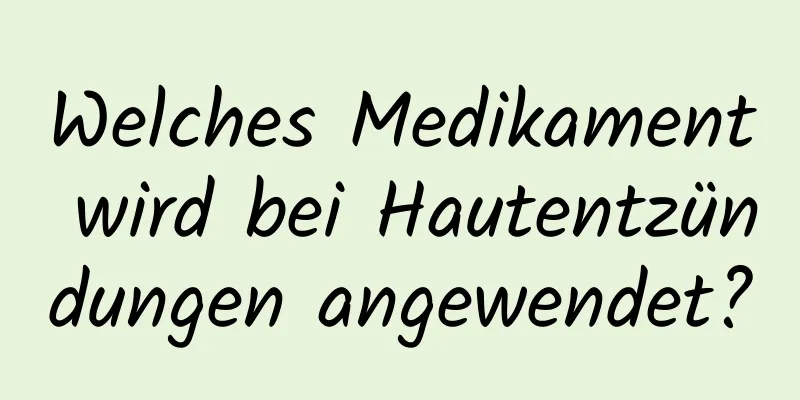 Welches Medikament wird bei Hautentzündungen angewendet?