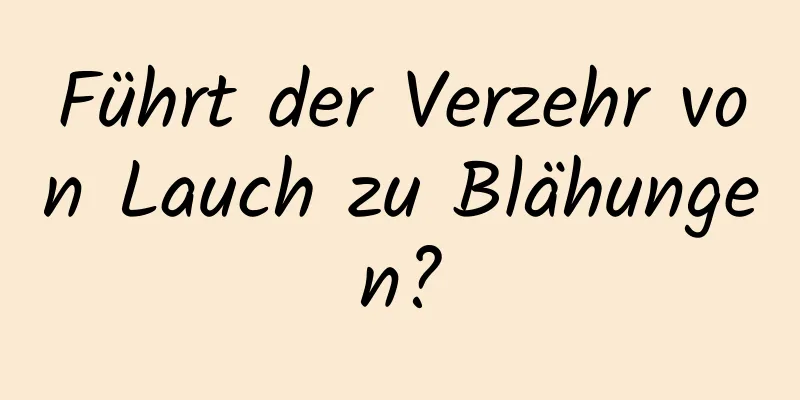 Führt der Verzehr von Lauch zu Blähungen?