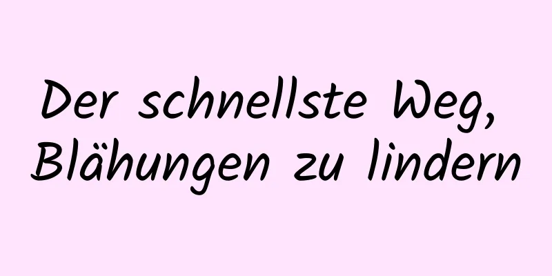 Der schnellste Weg, Blähungen zu lindern