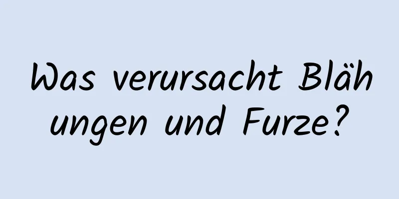 Was verursacht Blähungen und Furze?