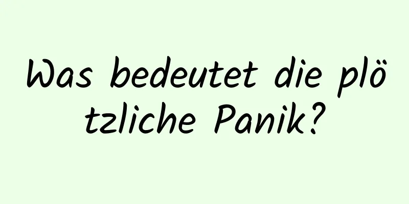 Was bedeutet die plötzliche Panik?