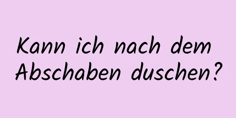 Kann ich nach dem Abschaben duschen?