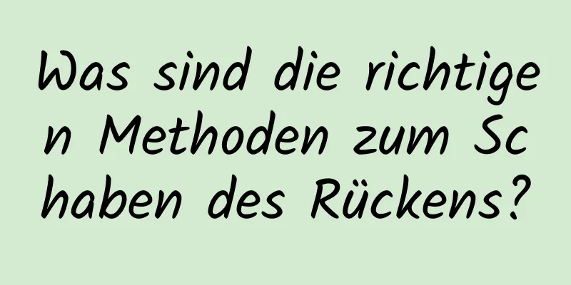 Was sind die richtigen Methoden zum Schaben des Rückens?