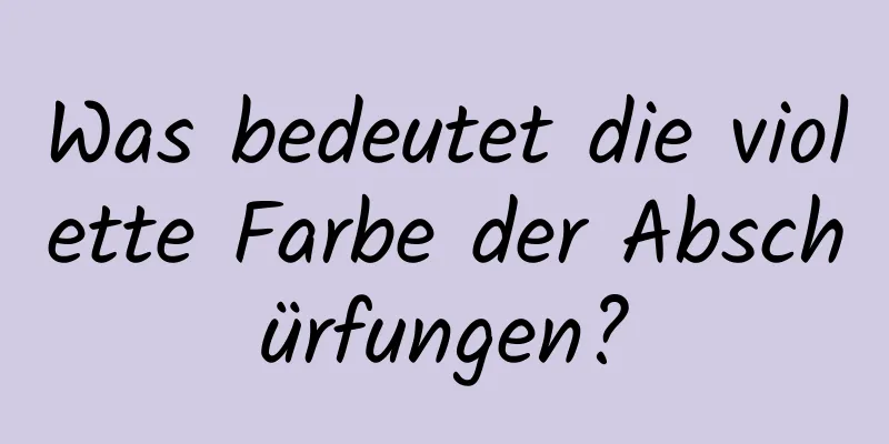 Was bedeutet die violette Farbe der Abschürfungen?