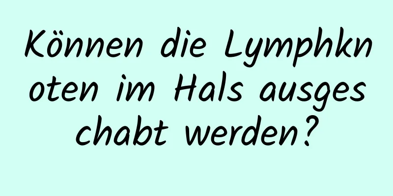 Können die Lymphknoten im Hals ausgeschabt werden?