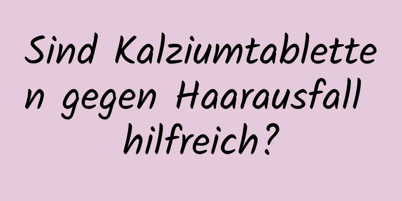 Sind Kalziumtabletten gegen Haarausfall hilfreich?