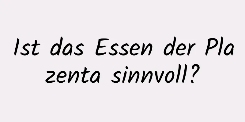 Ist das Essen der Plazenta sinnvoll?