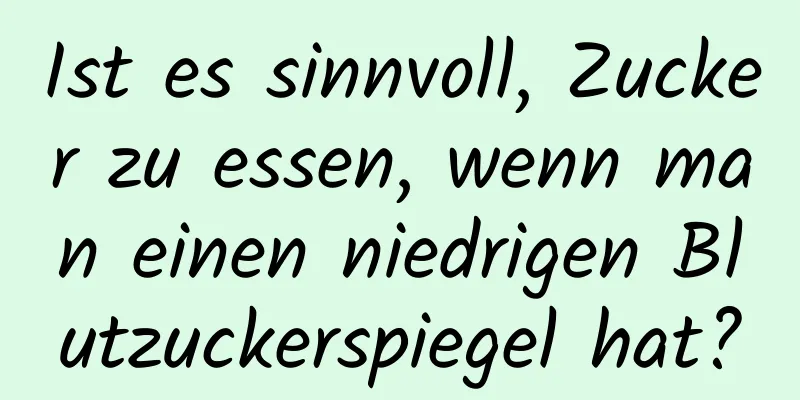 Ist es sinnvoll, Zucker zu essen, wenn man einen niedrigen Blutzuckerspiegel hat?