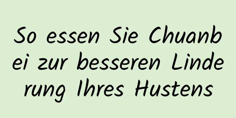 So essen Sie Chuanbei zur besseren Linderung Ihres Hustens