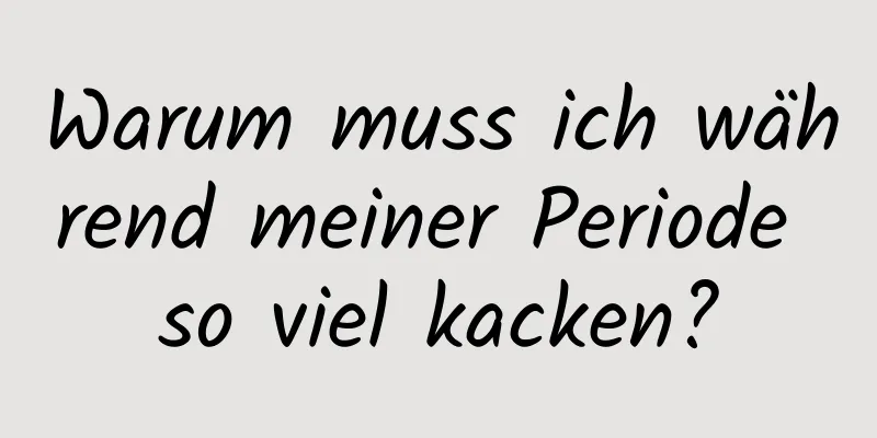 Warum muss ich während meiner Periode so viel kacken?