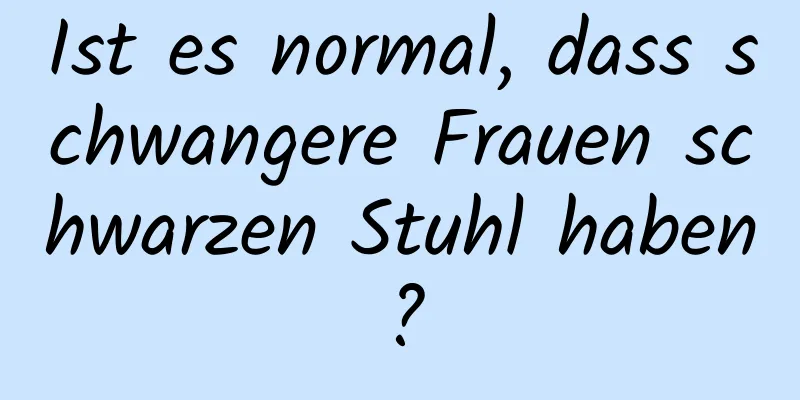 Ist es normal, dass schwangere Frauen schwarzen Stuhl haben?