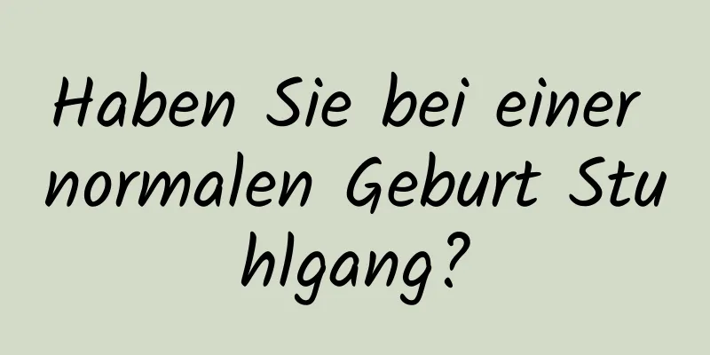 Haben Sie bei einer normalen Geburt Stuhlgang?