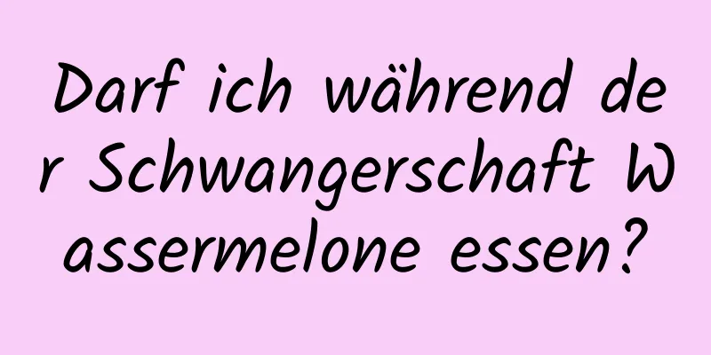 Darf ich während der Schwangerschaft Wassermelone essen?