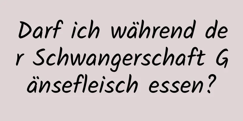 Darf ich während der Schwangerschaft Gänsefleisch essen?