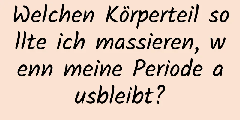 Welchen Körperteil sollte ich massieren, wenn meine Periode ausbleibt?