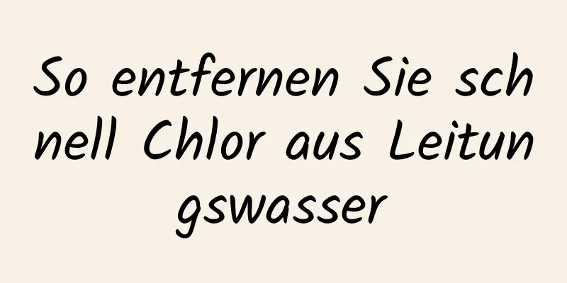 So entfernen Sie schnell Chlor aus Leitungswasser