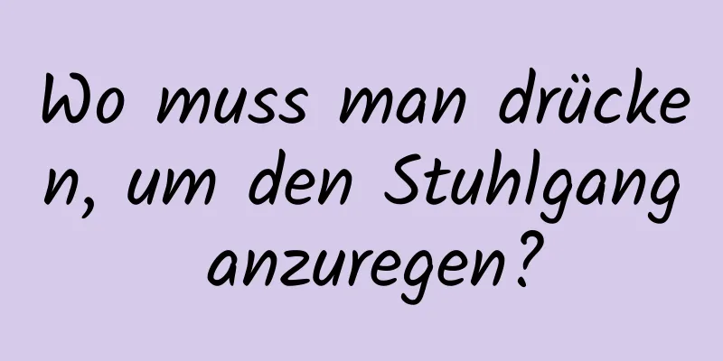 Wo muss man drücken, um den Stuhlgang anzuregen?